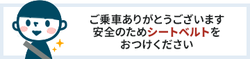 ご乗車ありがとうございます安全のためシートベルトをおつけください